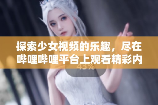 探索少女视频的乐趣，尽在哔哩哔哩平台上观看精彩内容