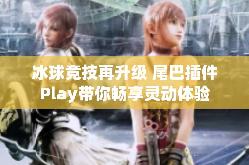 冰球竞技再升级 尾巴插件Play带你畅享灵动体验