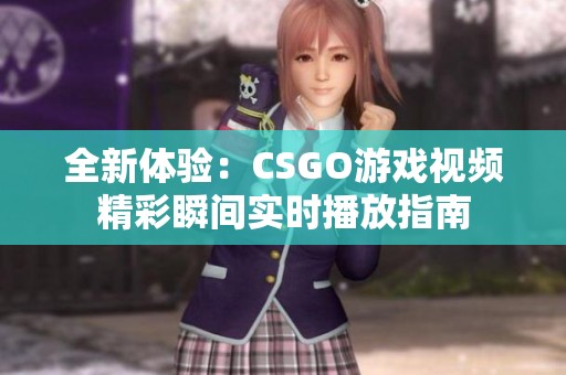 全新体验：CSGO游戏视频精彩瞬间实时播放指南