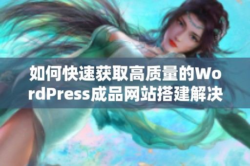 如何快速获取高质量的WordPress成品网站搭建解决方案