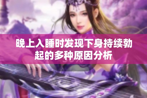 晚上入睡时发现下身持续勃起的多种原因分析