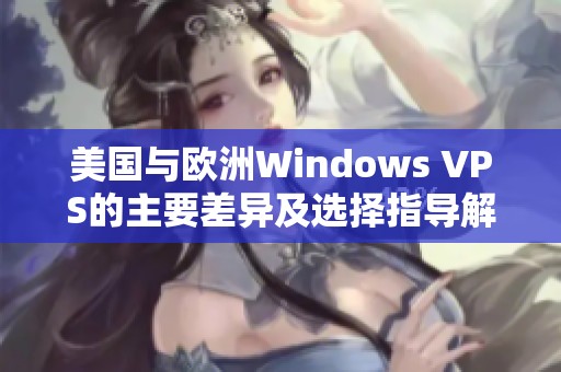 美国与欧洲Windows VPS的主要差异及选择指导解析