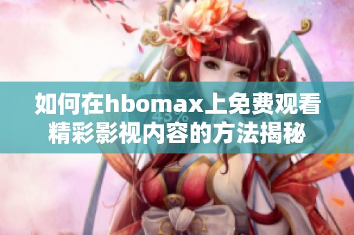 如何在hbomax上免费观看精彩影视内容的方法揭秘