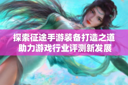 探索征途手游装备打造之道 助力游戏行业评测新发展