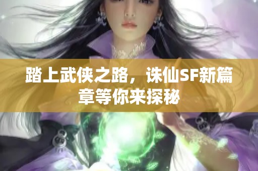 踏上武侠之路，诛仙SF新篇章等你来探秘