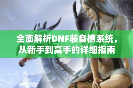 全面解析DNF装备槽系统，从新手到高手的详细指南