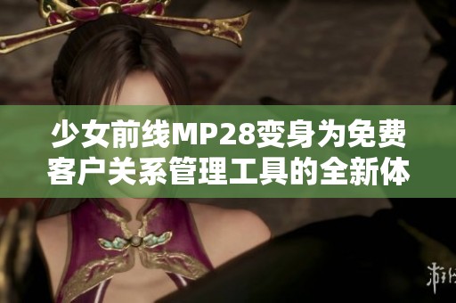 少女前线MP28变身为免费客户关系管理工具的全新体验