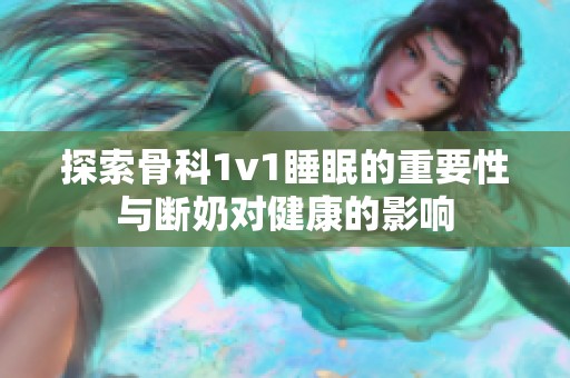 探索骨科1v1睡眠的重要性与断奶对健康的影响