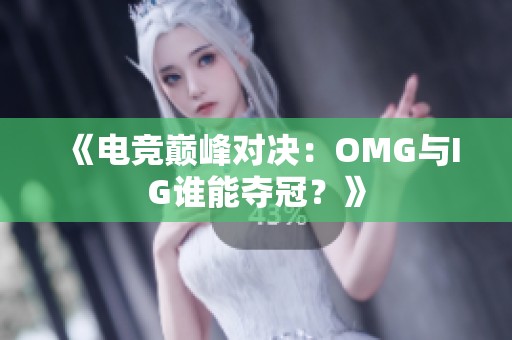 《电竞巅峰对决：OMG与IG谁能夺冠？》