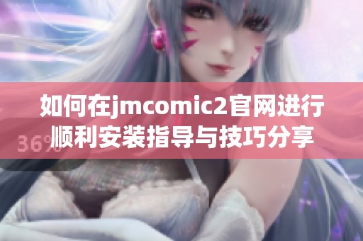 如何在jmcomic2官网进行顺利安装指导与技巧分享