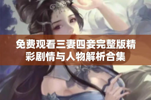 免费观看三妻四妾完整版精彩剧情与人物解析合集