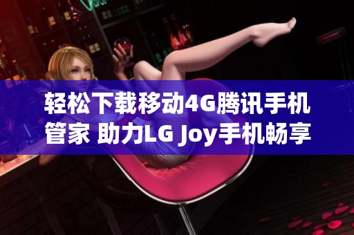 轻松下载移动4G腾讯手机管家 助力LG Joy手机畅享优质体验