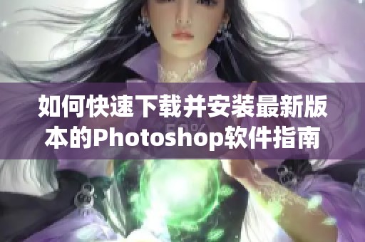 如何快速下载并安装最新版本的Photoshop软件指南