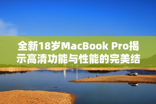 全新18岁MacBook Pro揭示高清功能与性能的完美结合