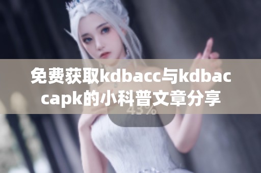 免费获取kdbacc与kdbaccapk的小科普文章分享