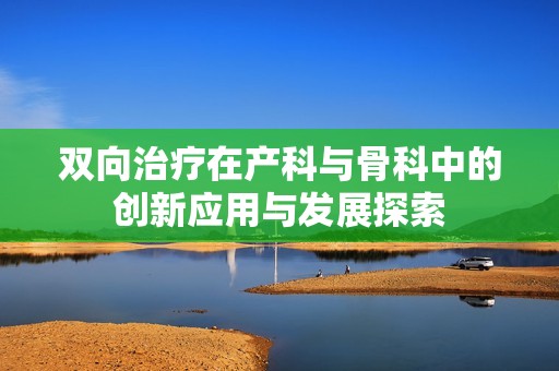 双向治疗在产科与骨科中的创新应用与发展探索