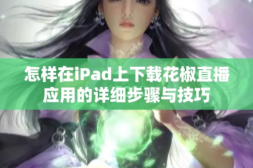 怎样在iPad上下载花椒直播应用的详细步骤与技巧