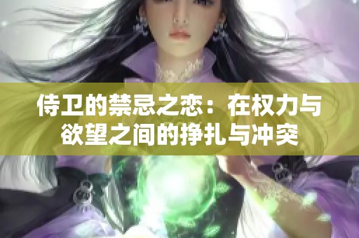 侍卫的禁忌之恋：在权力与欲望之间的挣扎与冲突