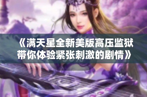 《满天星全新美版高压监狱带你体验紧张刺激的剧情》