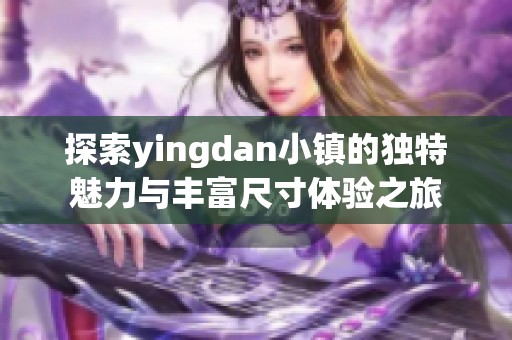 探索yingdan小镇的独特魅力与丰富尺寸体验之旅