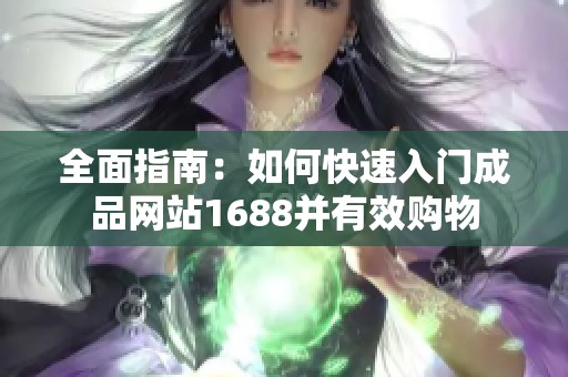 全面指南：如何快速入门成品网站1688并有效购物