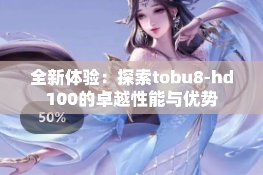 全新体验：探索tobu8-hd100的卓越性能与优势