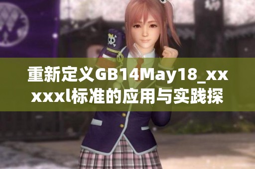 重新定义GB14May18_xxxxxl标准的应用与实践探索