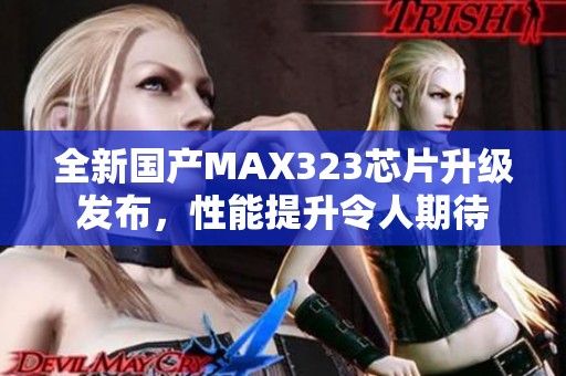 全新国产MAX323芯片升级发布，性能提升令人期待