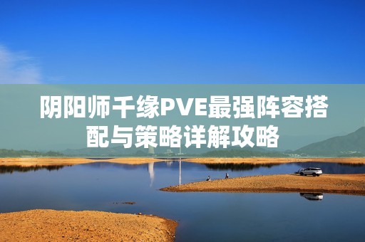 阴阳师千缘PVE最强阵容搭配与策略详解攻略