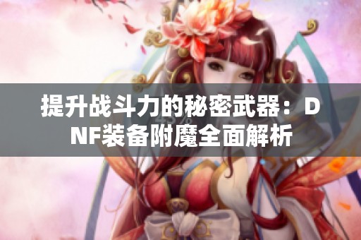 提升战斗力的秘密武器：DNF装备附魔全面解析