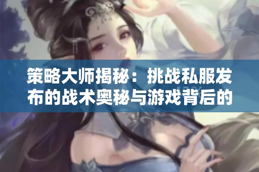 策略大师揭秘：挑战私服发布的战术奥秘与游戏背后的故事