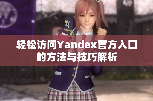 轻松访问Yandex官方入口的方法与技巧解析