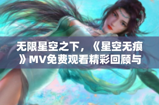 无限星空之下，《星空无痕》MV免费观看精彩回顾与分享