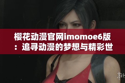 樱花动漫官网imomoe6版：追寻动漫的梦想与精彩世界