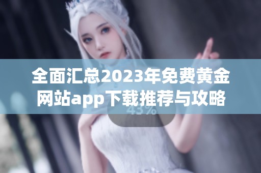 全面汇总2023年免费黄金网站app下载推荐与攻略