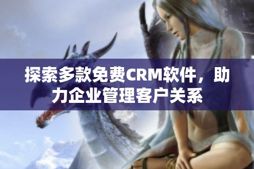 探索多款免费CRM软件，助力企业管理客户关系