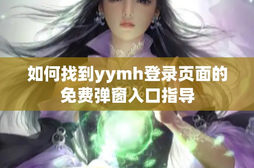 如何找到yymh登录页面的免费弹窗入口指导