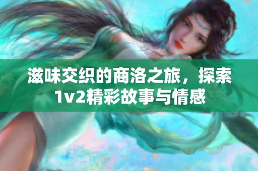 滋味交织的商洛之旅，探索1v2精彩故事与情感