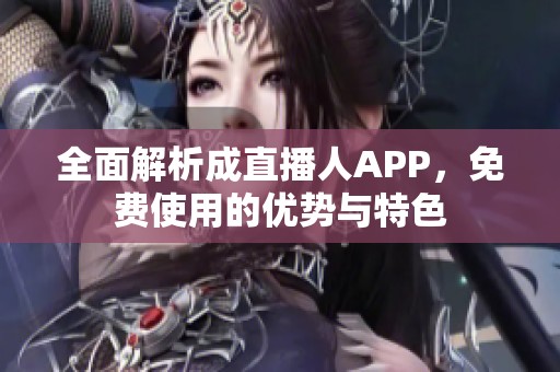 全面解析成直播人APP，免费使用的优势与特色