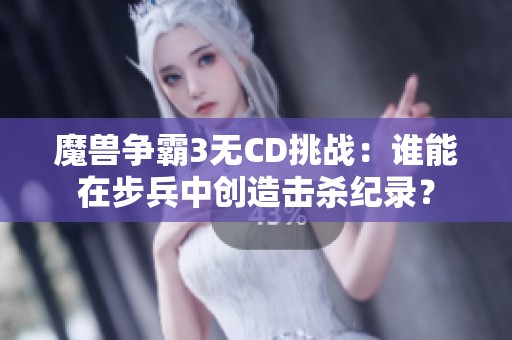 魔兽争霸3无CD挑战：谁能在步兵中创造击杀纪录？