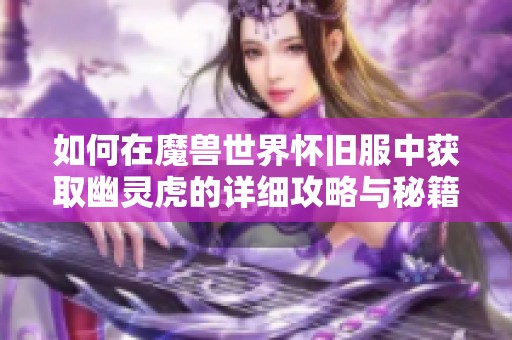 如何在魔兽世界怀旧服中获取幽灵虎的详细攻略与秘籍