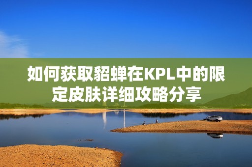 如何获取貂蝉在KPL中的限定皮肤详细攻略分享