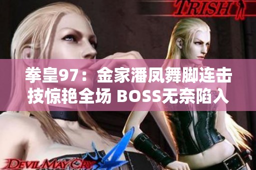 拳皇97：金家潘凤舞脚连击技惊艳全场 BOSS无奈陷入无限连击之中