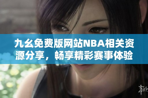 九幺免费版网站NBA相关资源分享，畅享精彩赛事体验