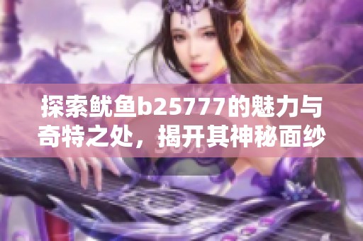 探索鱿鱼b25777的魅力与奇特之处，揭开其神秘面纱