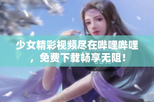 少女精彩视频尽在哔哩哔哩，免费下载畅享无阻！