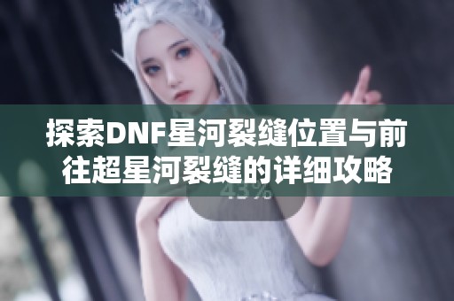 探索DNF星河裂缝位置与前往超星河裂缝的详细攻略