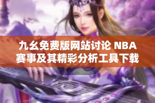 九幺免费版网站讨论 NBA赛事及其精彩分析工具下载方法