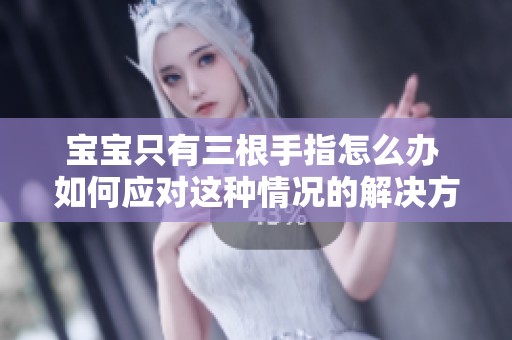 宝宝只有三根手指怎么办 如何应对这种情况的解决方案