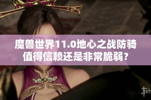 魔兽世界11.0地心之战防骑值得信赖还是非常脆弱？